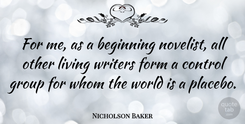 Nicholson Baker Quote About World, Novelists, Groups: For Me As A Beginning...