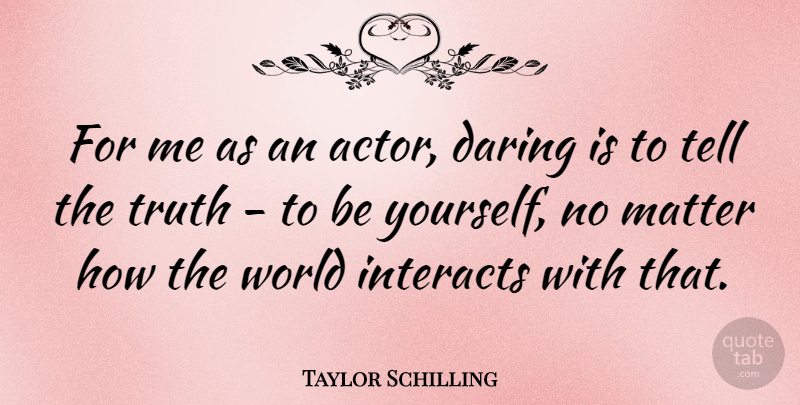 Taylor Schilling Quote About Being Yourself, World, Matter: For Me As An Actor...