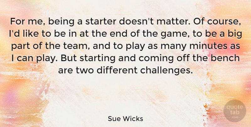 Sue Wicks Quote About Team, Games, Play: For Me Being A Starter...