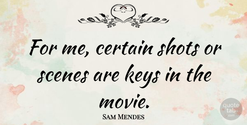 Sam Mendes Quote About Keys, Scene, Shots: For Me Certain Shots Or...