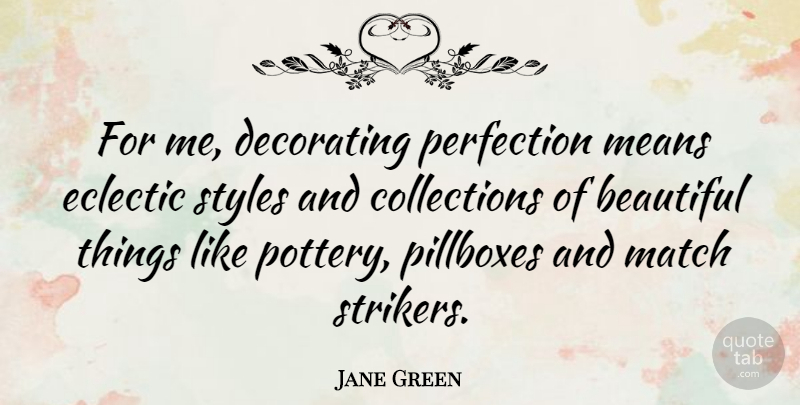 Jane Green Quote About Decorating, Eclectic, Means, Styles: For Me Decorating Perfection Means...