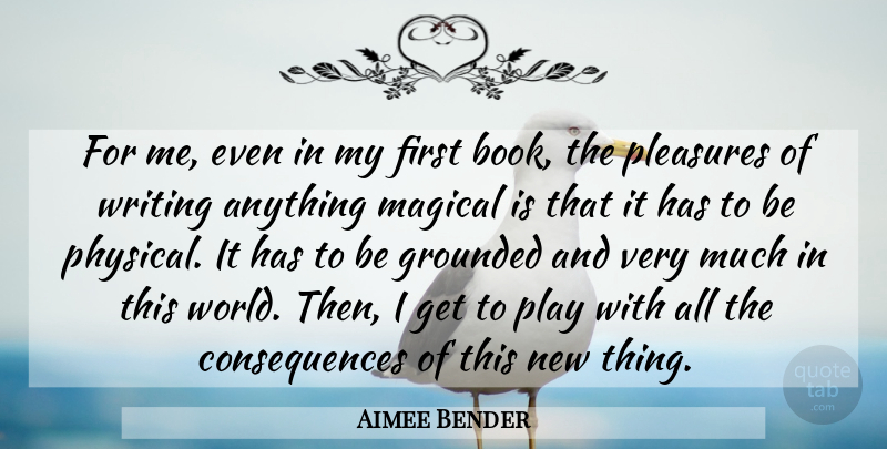 Aimee Bender Quote About Consequences, Magical, Pleasures: For Me Even In My...