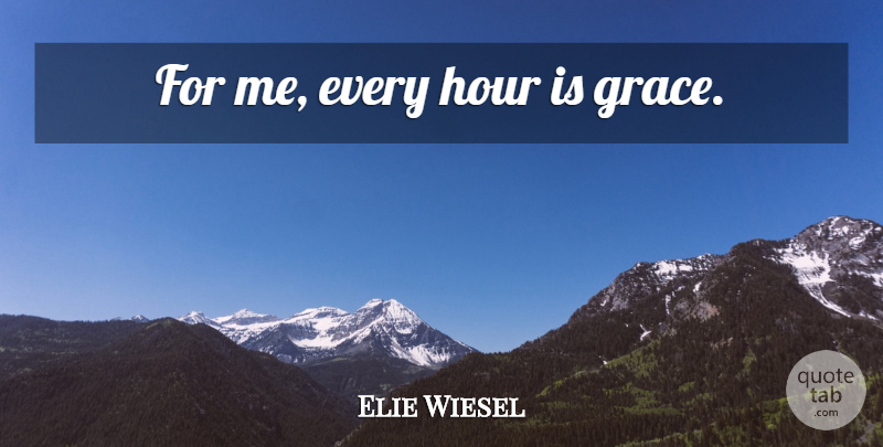 Elie Wiesel Quote About Grace, Hours: For Me Every Hour Is...