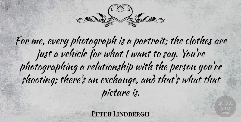 Peter Lindbergh Quote About Photograph, Relationship, Vehicle: For Me Every Photograph Is...