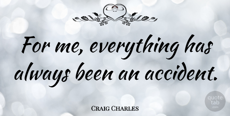 Craig Charles Quote About Accidents: For Me Everything Has Always...