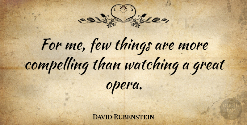 David Rubenstein Quote About Opera, Compelling: For Me Few Things Are...