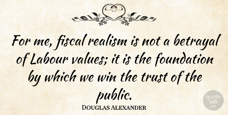 Douglas Alexander Quote About Betrayal, Winning, Foundation: For Me Fiscal Realism Is...