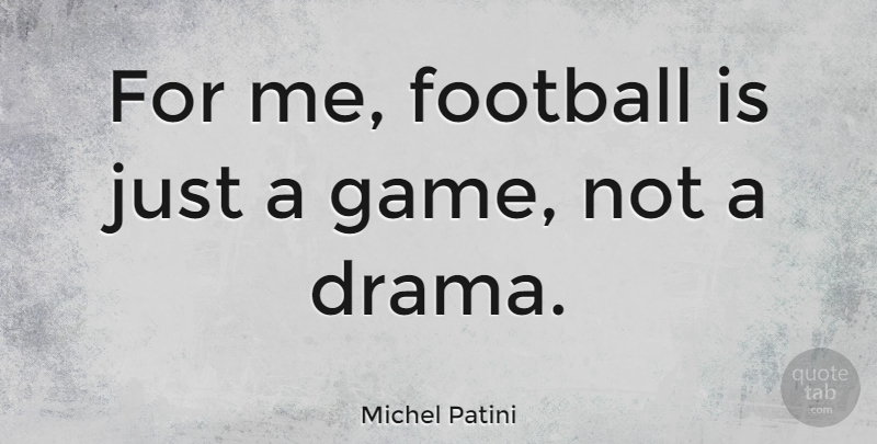 Michel Patini Quote About Football, Drama, Games: For Me Football Is Just...