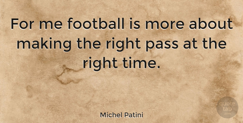 Michel Patini Quote About Football, Right Time: For Me Football Is More...