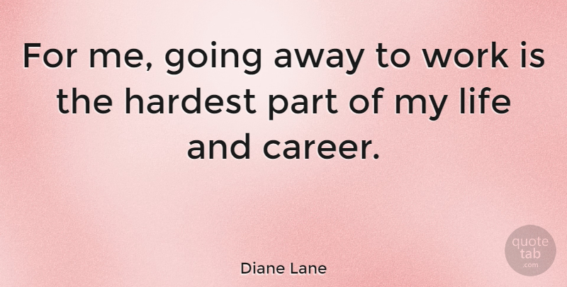 Diane Lane Quote About Careers, Going Away, Hardest: For Me Going Away To...