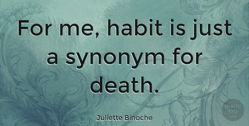 Juliette Binoche Quote About Death, Habit, Synonym: For Me Habit Is Just...