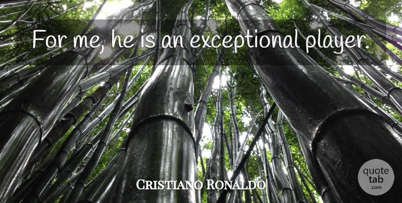 Cristiano Ronaldo Quote About Soccer, Player, Exceptional: For Me He Is An...