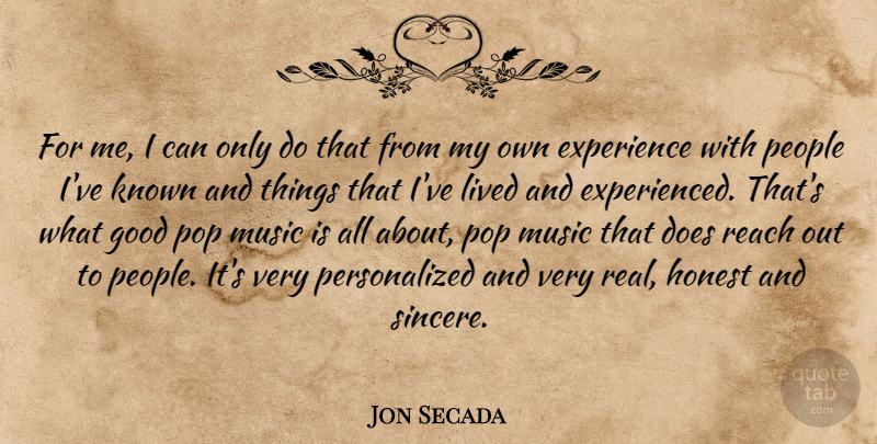 Jon Secada Quote About Experience, Good, Honest, Known, Lived: For Me I Can Only...