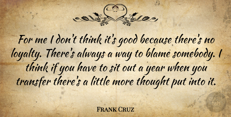 Frank Cruz Quote About Blame, Good, Sit, Transfer, Year: For Me I Dont Think...
