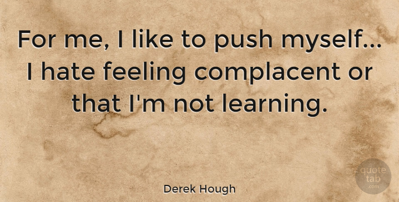 Derek Hough Quote About Complacent, Learning, Push: For Me I Like To...