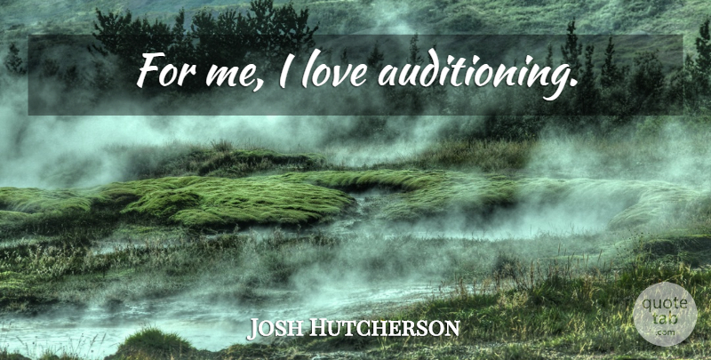 Josh Hutcherson Quote About undefined: For Me I Love Auditioning...