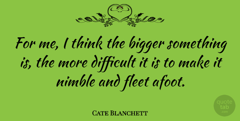 Cate Blanchett Quote About Thinking, Nimble, Bigger: For Me I Think The...