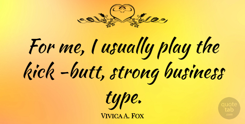 Vivica A. Fox Quote About Business, Kick, Strong: For Me I Usually Play...