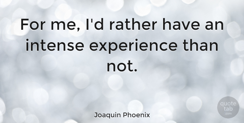 Joaquin Phoenix Quote About Intense: For Me Id Rather Have...