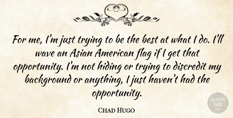 Chad Hugo Quote About Opportunity, Trying, Flags: For Me Im Just Trying...