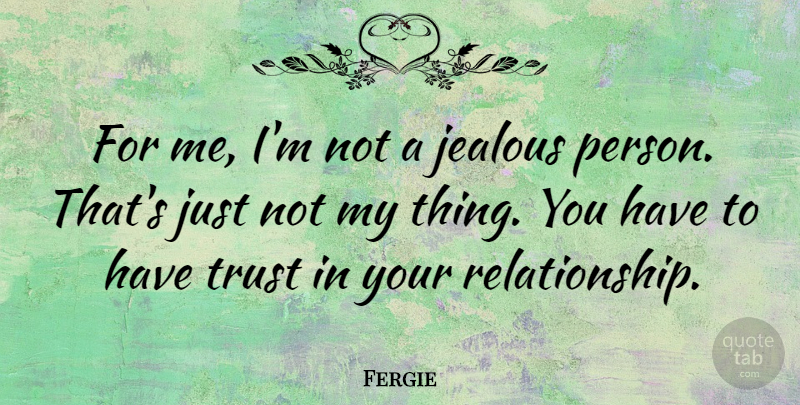 Fergie Quote About Jealous, Our Relationship, Persons: For Me Im Not A...