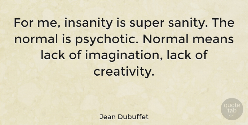 Jean Dubuffet Quote About Creativity, Mean, Imagination: For Me Insanity Is Super...