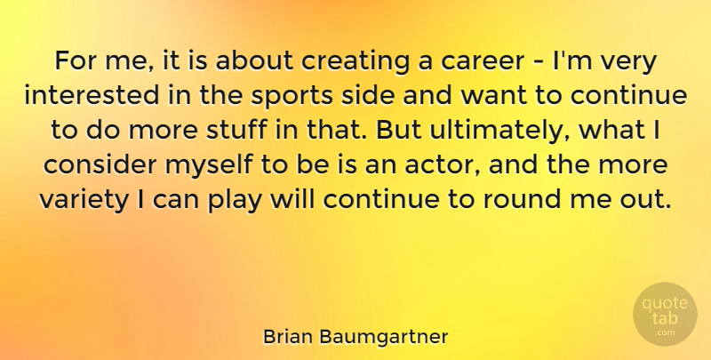 Brian Baumgartner Quote About Consider, Continue, Interested, Round, Side: For Me It Is About...
