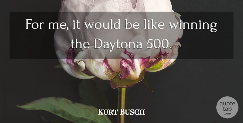 Kurt Busch Quote About Daytona, Winning: For Me It Would Be...