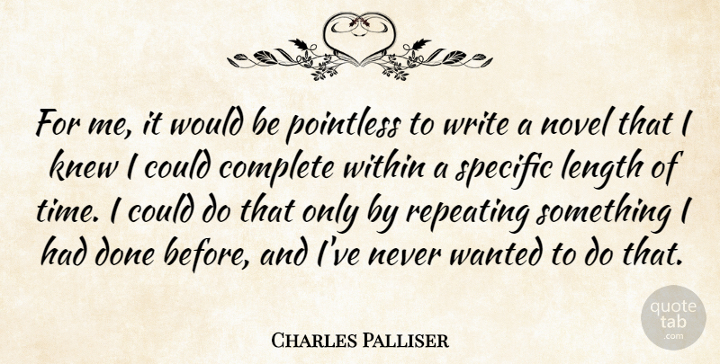 Charles Palliser Quote About Complete, Knew, Length, Pointless, Repeating: For Me It Would Be...