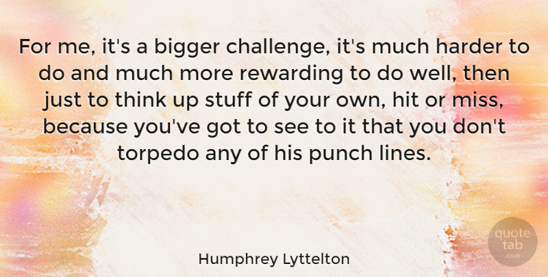 Humphrey Lyttelton Quote About Missing You, Thinking, Challenges: For Me Its A Bigger...