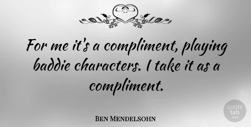 Ben Mendelsohn Quote About Playing: For Me Its A Compliment...