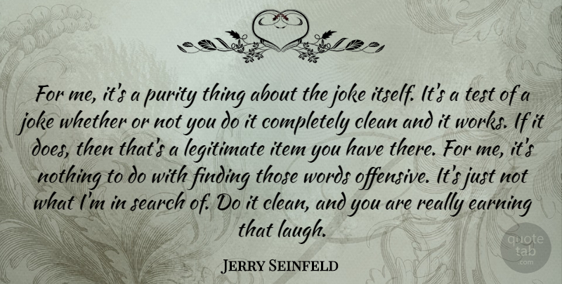 Jerry Seinfeld Quote About Clean, Earning, Finding, Item, Joke: For Me Its A Purity...