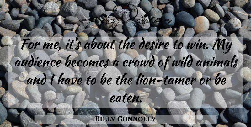 Billy Connolly Quote About Winning, Animal, Desire: For Me Its About The...