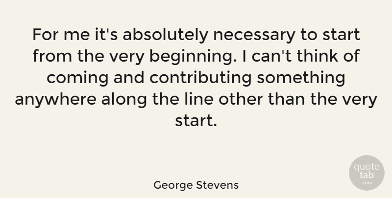 George Stevens Quote About Thinking, Lines, I Can: For Me Its Absolutely Necessary...