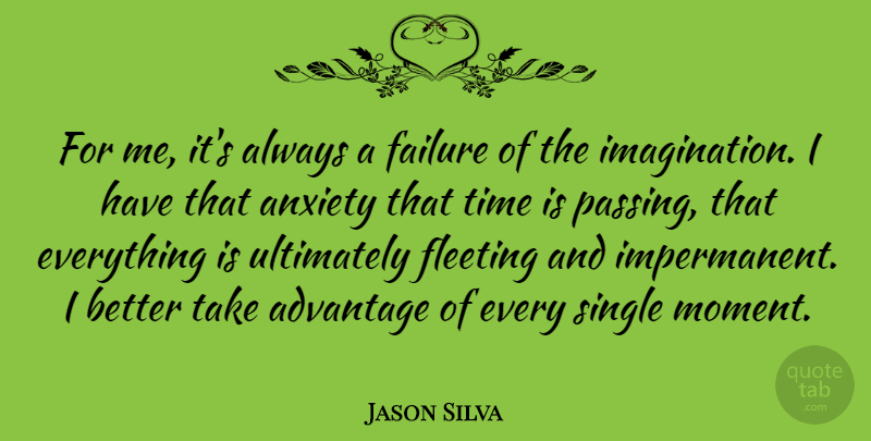 Jason Silva Quote About Advantage, Failure, Fleeting, Single, Time: For Me Its Always A...