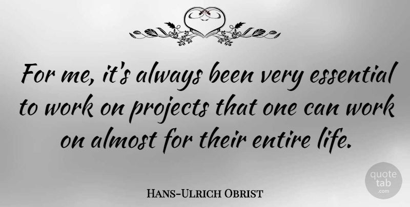 Hans-Ulrich Obrist Quote About Entire, Essential, Life, Projects, Work: For Me Its Always Been...