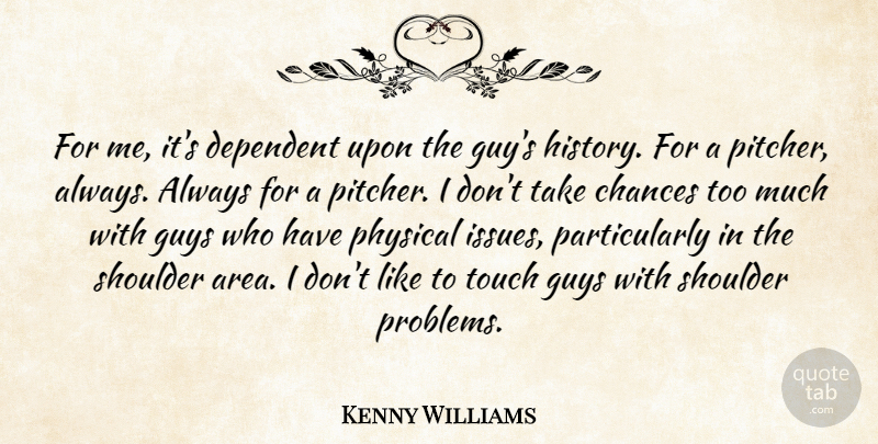 Kenny Williams Quote About Chances, Dependent, Guys, Physical, Shoulder: For Me Its Dependent Upon...