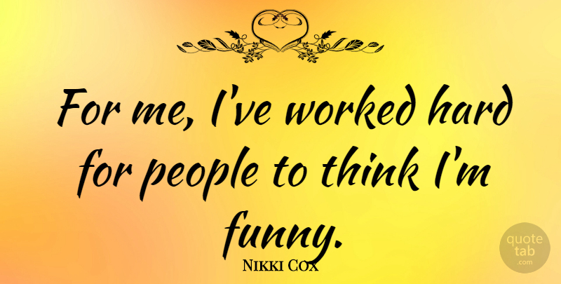 Nikki Cox Quote About Thinking, People, Hard: For Me Ive Worked Hard...