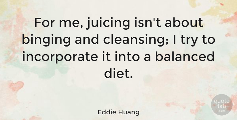 Eddie Huang Quote About Trying, Cleansing, Balanced Diet: For Me Juicing Isnt About...