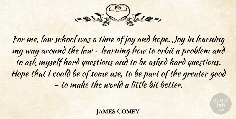 James Comey Quote About Ask, Asked, Good, Greater, Hard: For Me Law School Was...