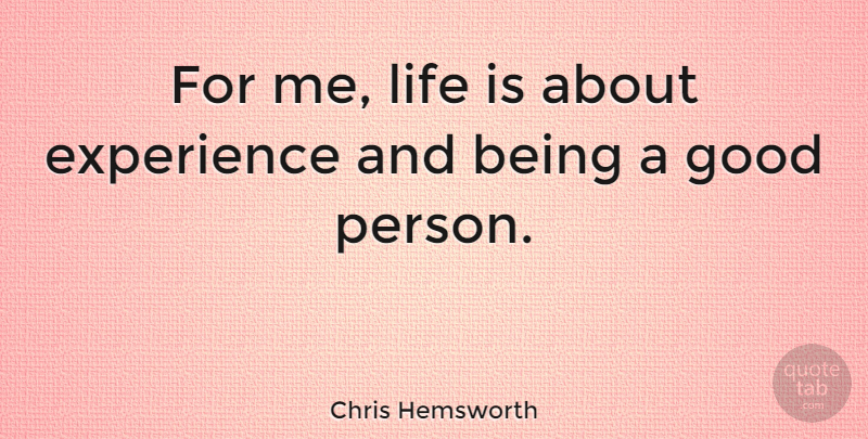 Chris Hemsworth Quote About Experience, Good, Life: For Me Life Is About...