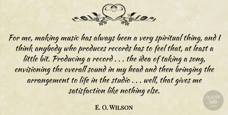 E. O. Wilson Quote About Anybody, Bringing, Gives, Head, Life: For Me Making Music Has...