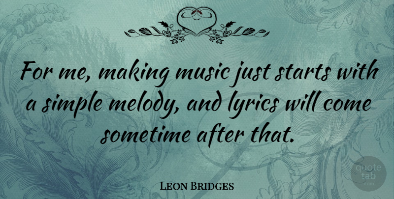Leon Bridges Quote About Lyrics, Music, Sometime, Starts: For Me Making Music Just...