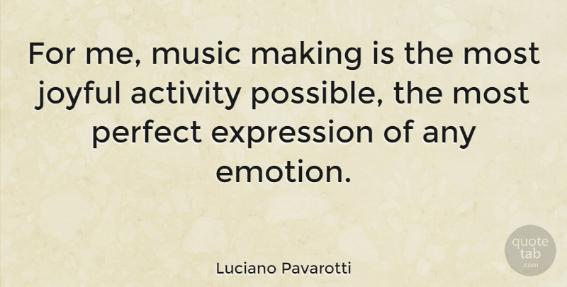 Luciano Pavarotti Quote About Activity, Expression, Joyful, Music, Perfect: For Me Music Making Is...