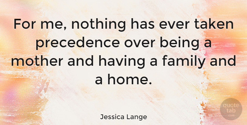 Jessica Lange Quote About Family, Mother, Taken: For Me Nothing Has Ever...