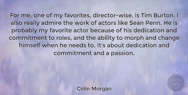 Colin Morgan Quote About Ability, Admire, Change, Commitment, Dedication: For Me One Of My...