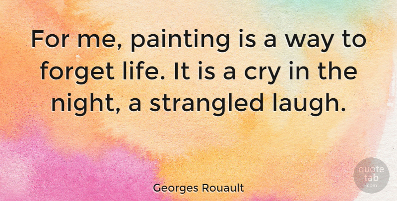 Georges Rouault Quote About Cry, Forget, Strangled: For Me Painting Is A...