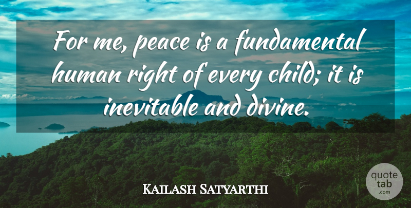Kailash Satyarthi Quote About Human, Peace: For Me Peace Is A...