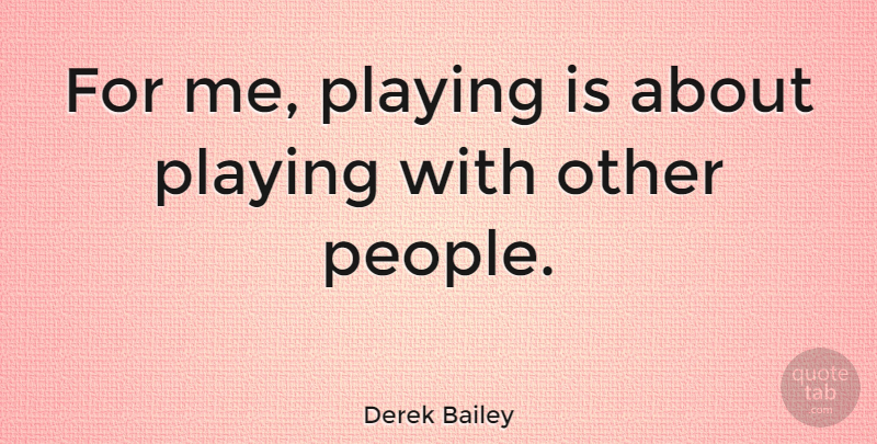 Derek Bailey Quote About English Musician: For Me Playing Is About...