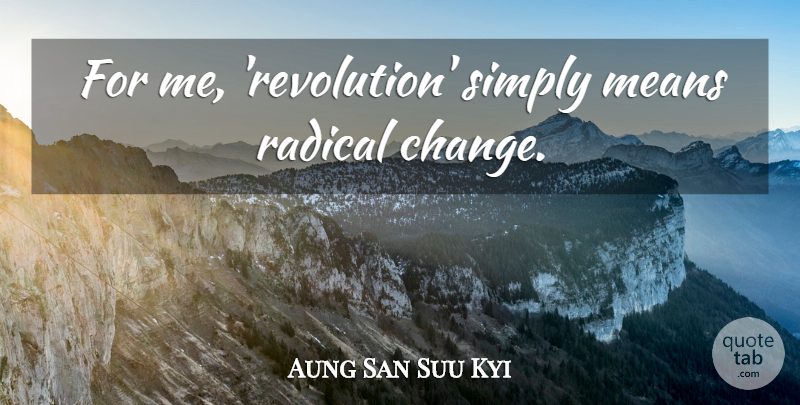 Aung San Suu Kyi Quote About Mean, Revolution, Radical Change: For Me Revolution Simply Means...